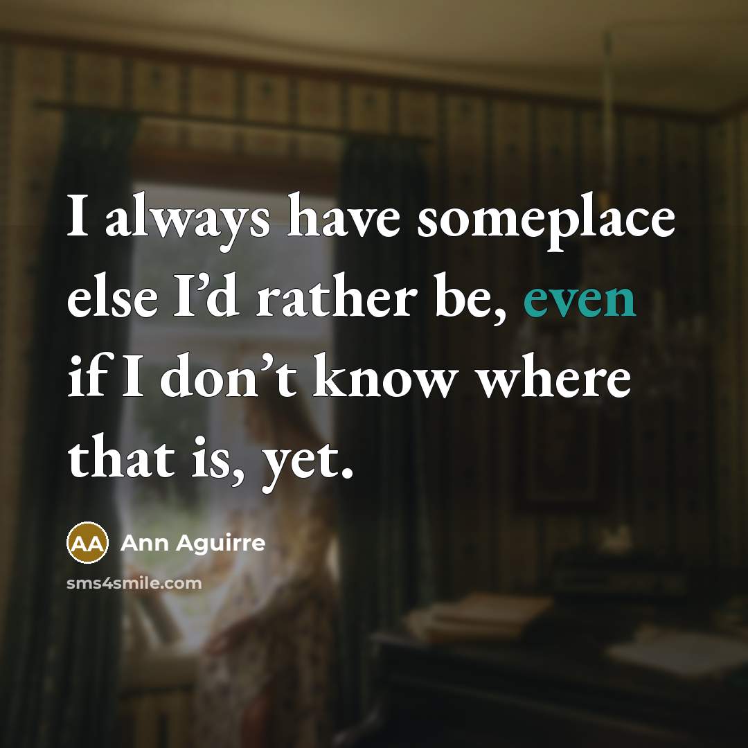 “I always have someplace else I’d rather be, even if…” quote by Ann Aguirre