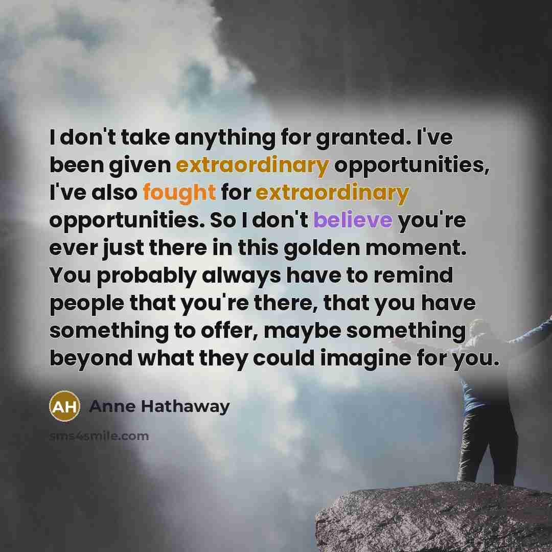 “I don't take anything for granted. I've been given extraordinary…” quote by Anne Hathaway