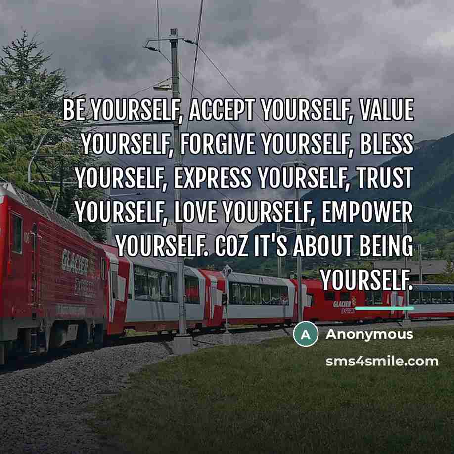 “Be yourself, accept yourself, value yourself, forgive yourself, bless yourself,…” quote by Anonymous