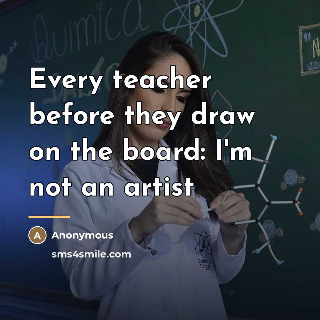 “Every teacher before they draw on the board: I'm not…” quote by Anonymous