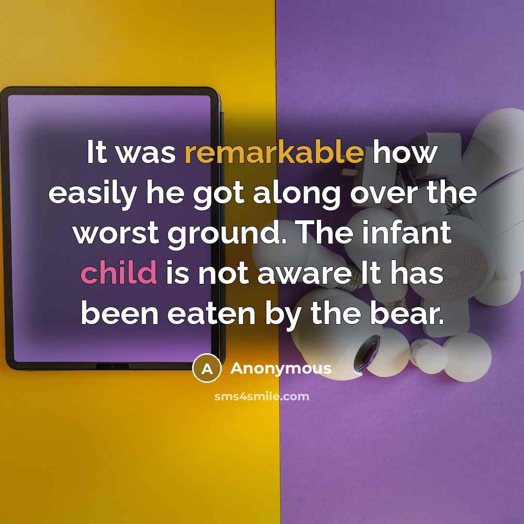 “It was remarkable how easily he got along over the worst ground. The infant child is not aware It has been eaten by the bear.” quote by Anonymous