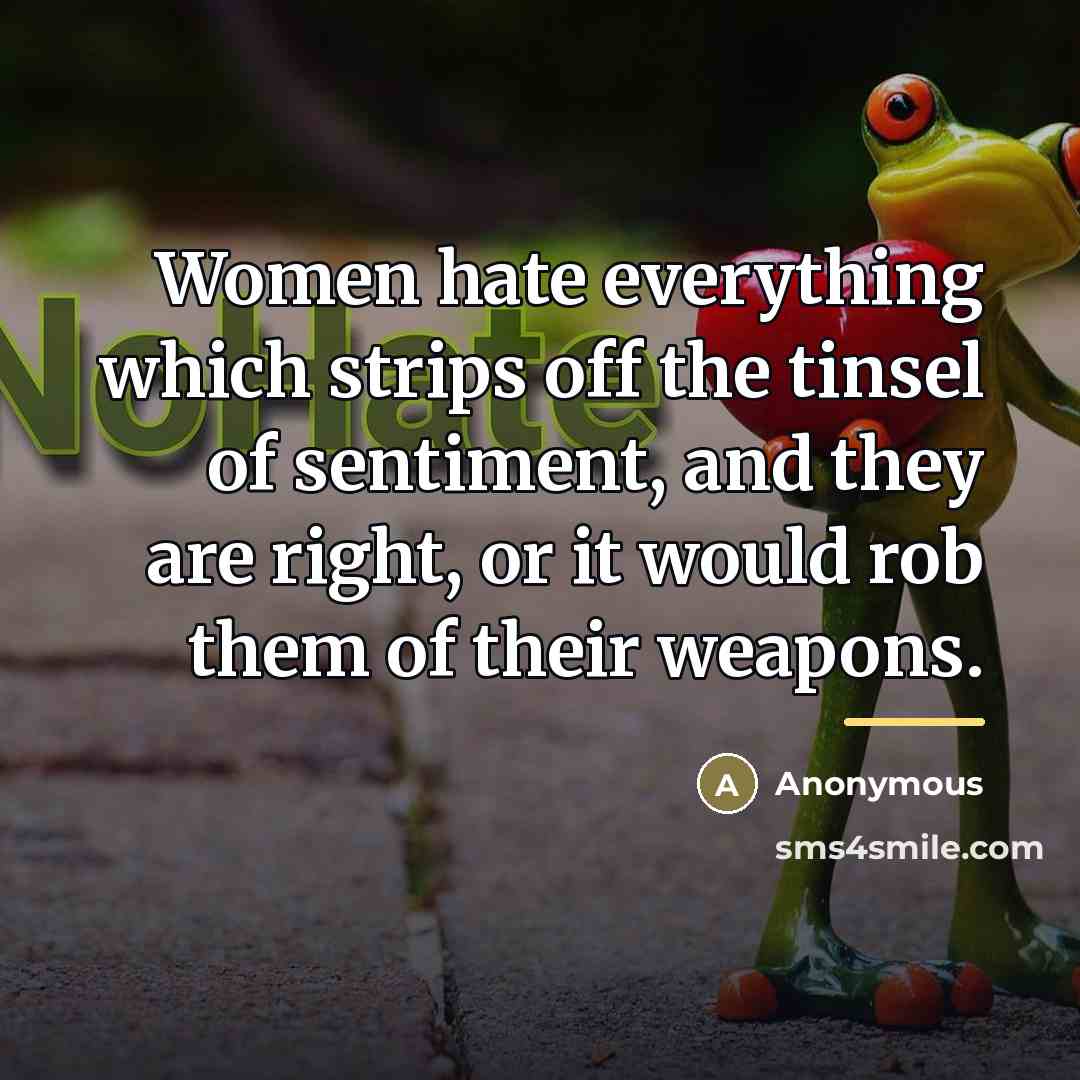 “Women hate everything which strips off the tinsel of sentiment,…” quote by Anonymous