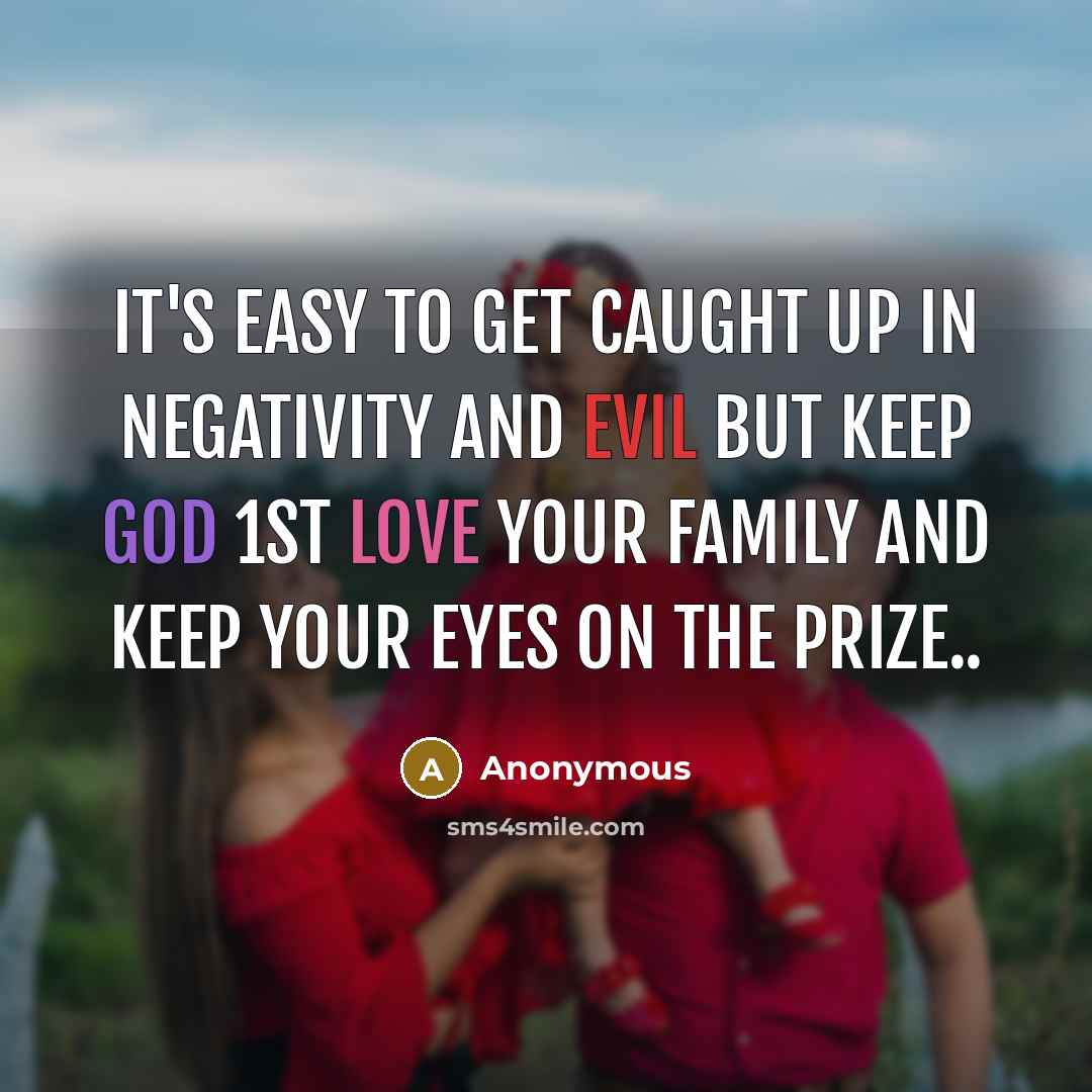 “It's easy to get caught up in negativity and evil but keep God 1st love your family and keep your eyes on the prize..” quote by Anonymous