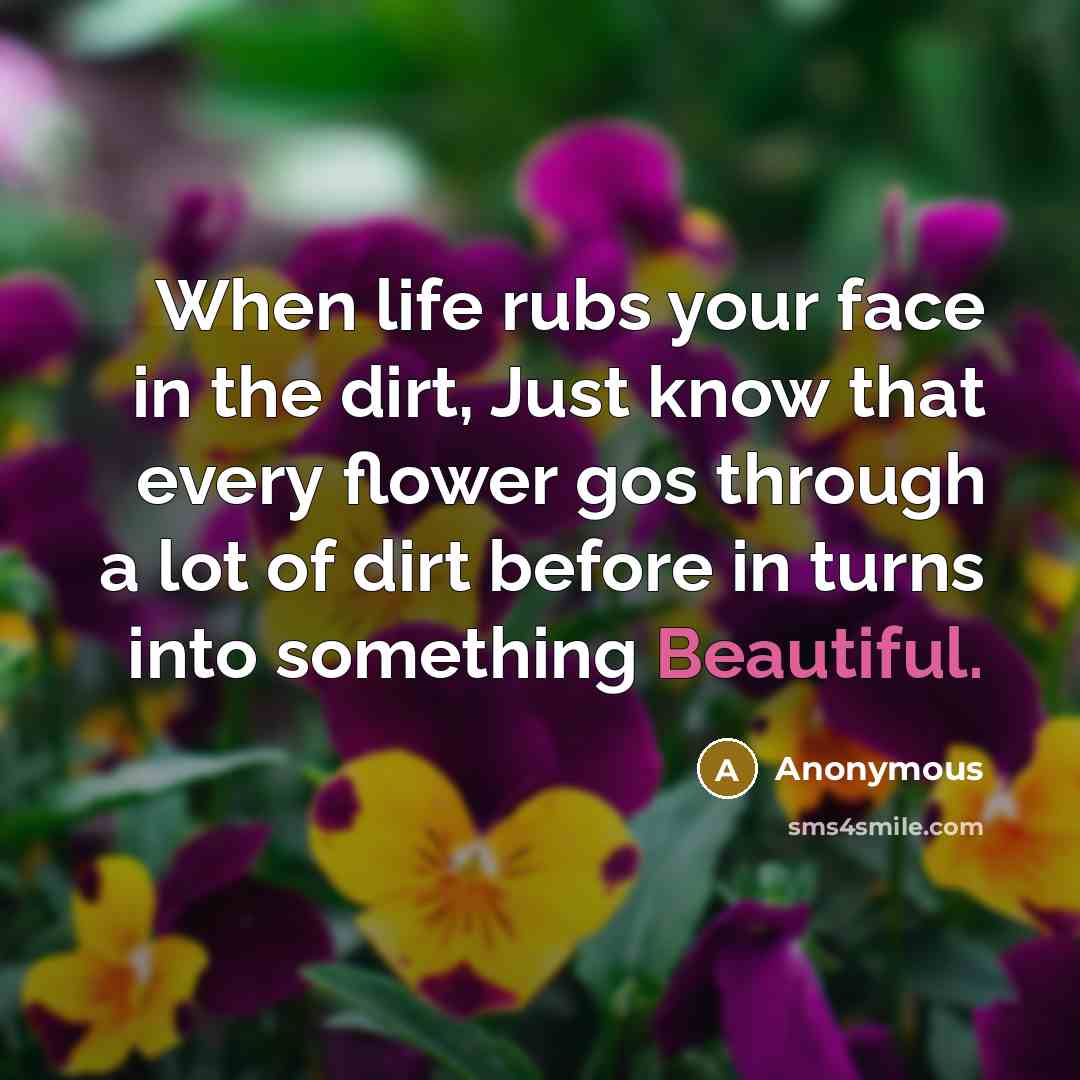 “When life rubs your face in the dirt, Just know…” quote by Anonymous