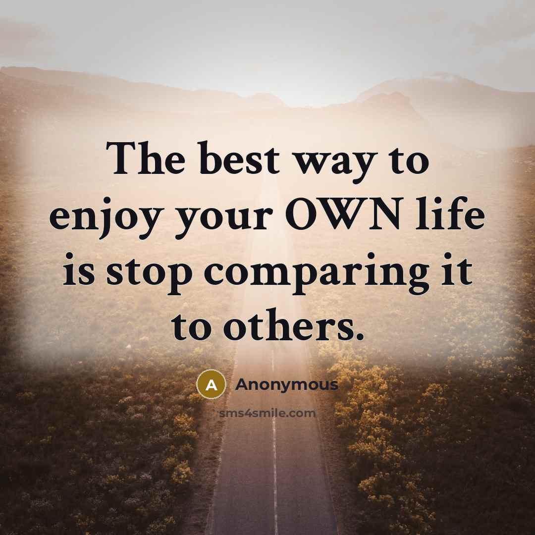 “The best way to enjoy your OWN life is stop…” quote by Anonymous