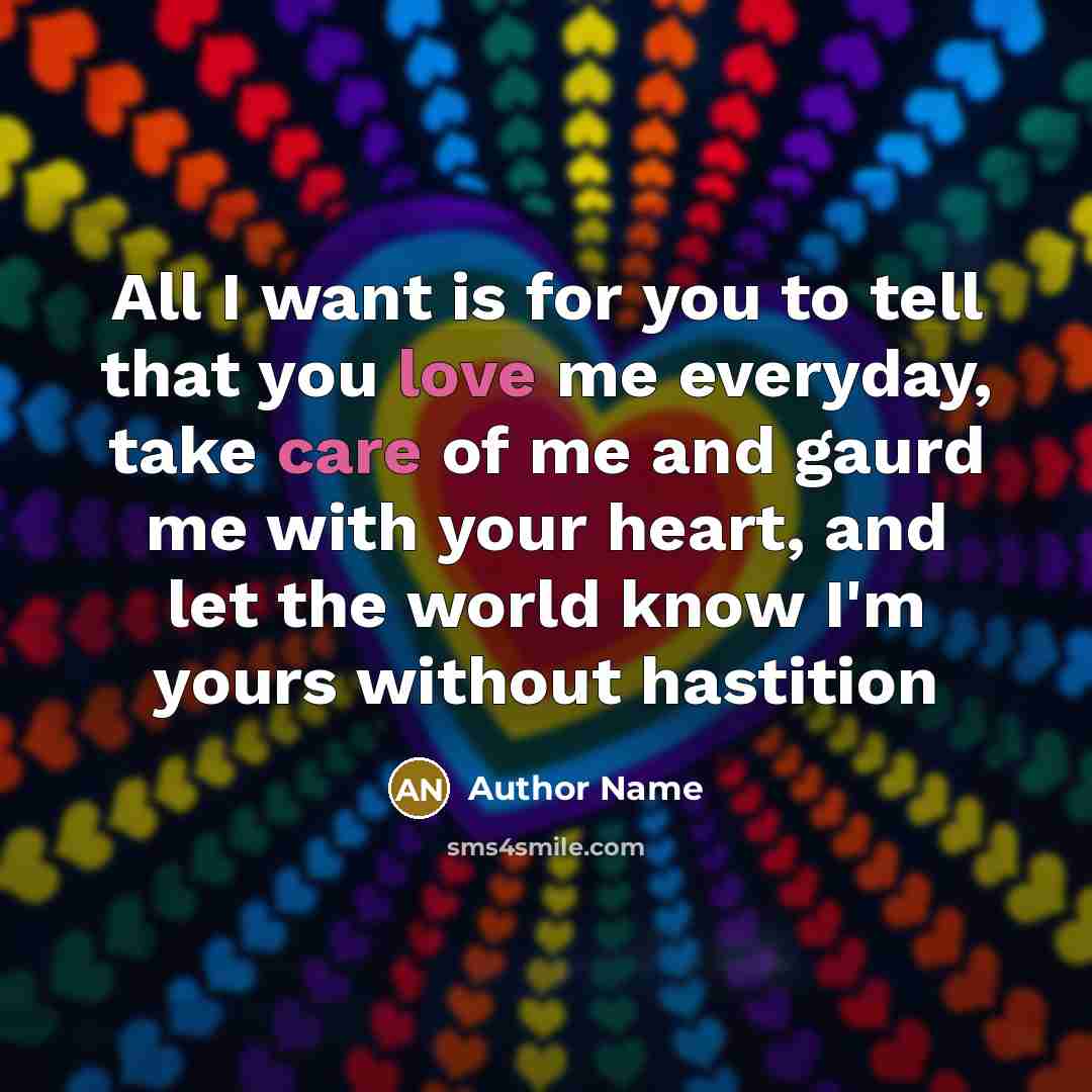 “All I want is for you to tell that you love me everyday, take care of me and gaurd me with your heart, and let the world know I'm yours without hastition” quote by Author Name