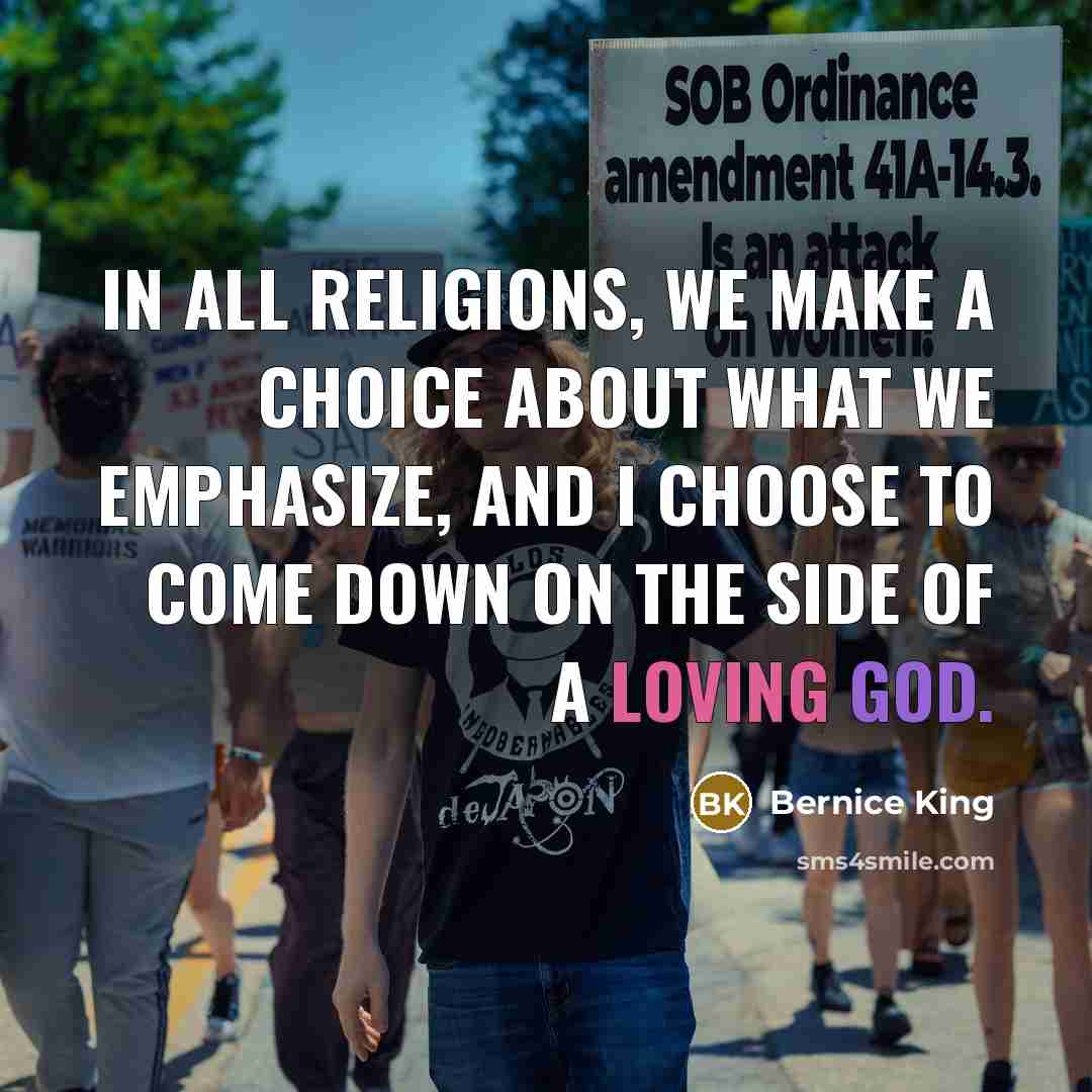 “In all religions, we make a choice about what we emphasize, and I choose to come down on the side of a loving God.” quote by Bernice King