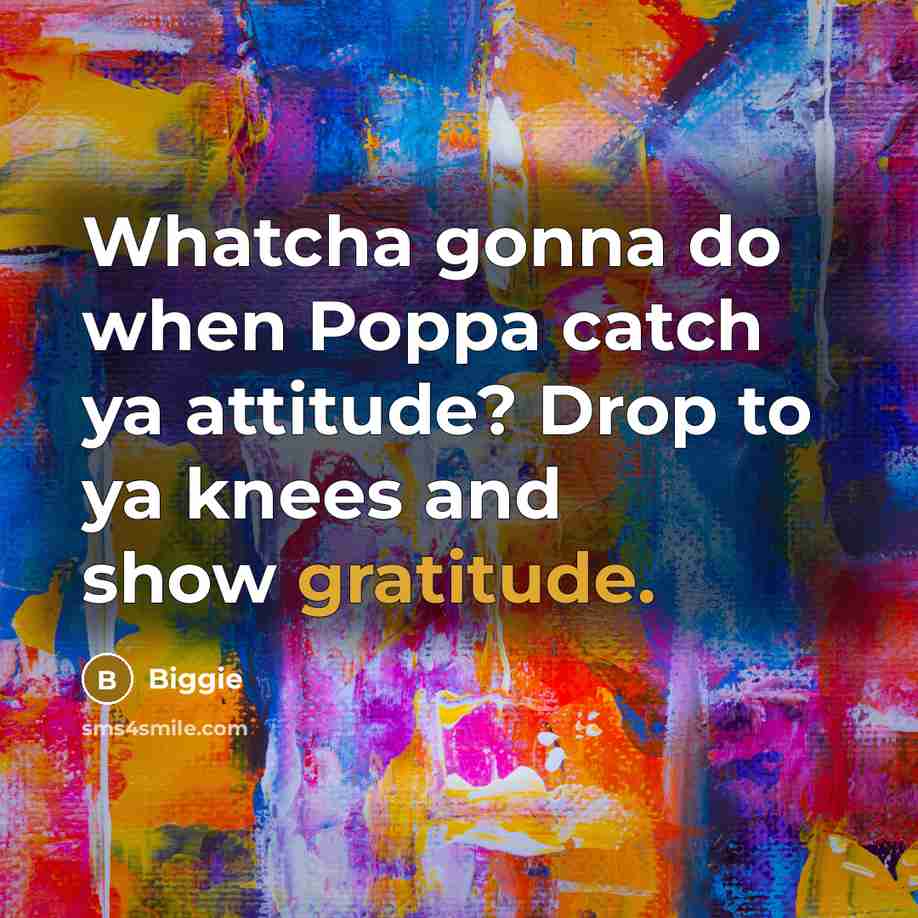 “Whatcha gonna do when Poppa catch ya attitude? Drop to…” quote by Biggie
