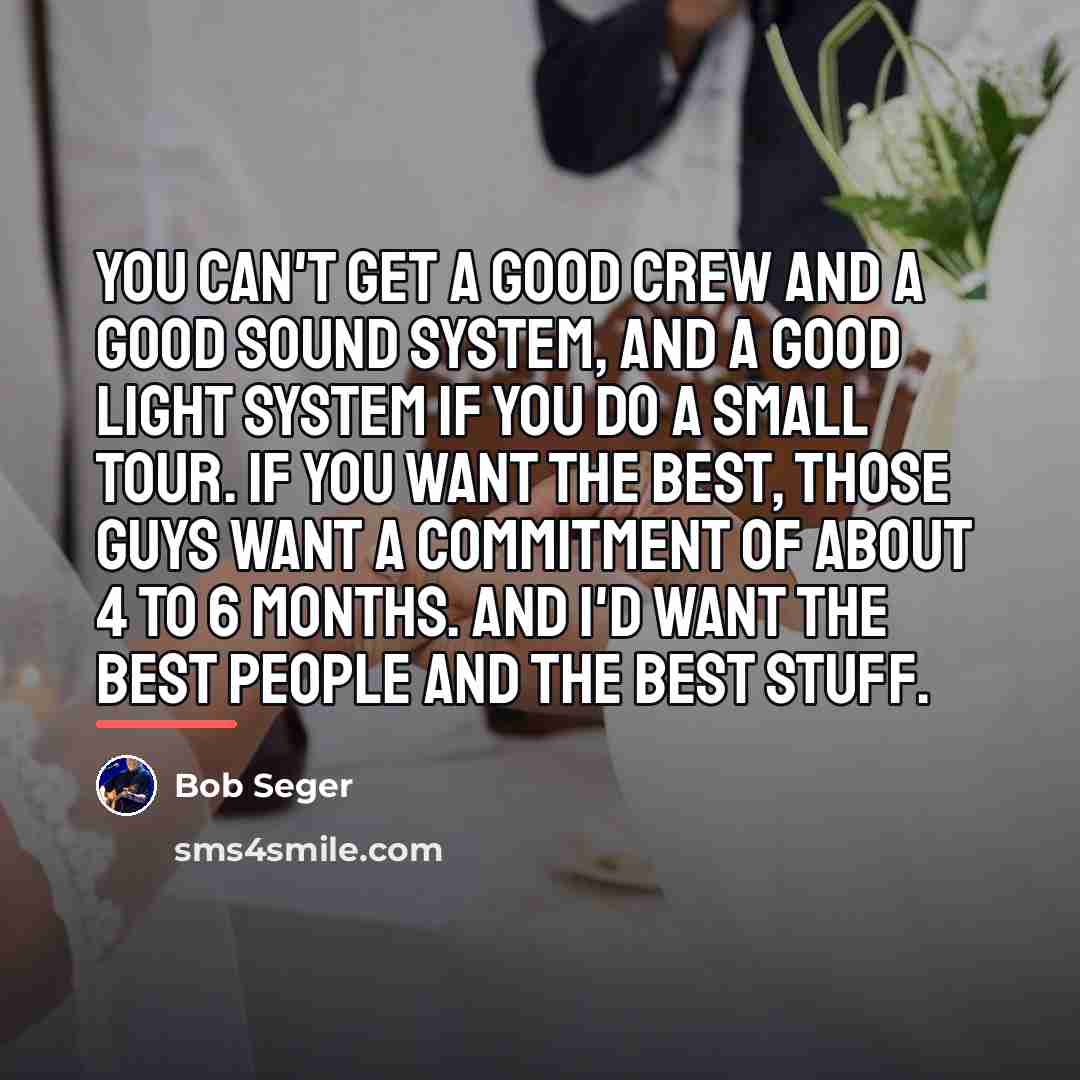 “You can't get a good crew and a good sound…” quote by Bob Seger