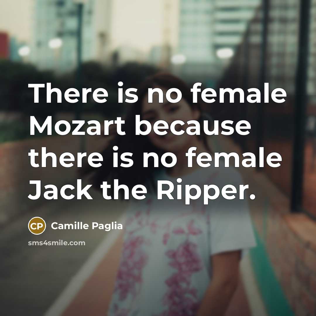 “There is no female Mozart because there is no female…” quote by Camille Paglia