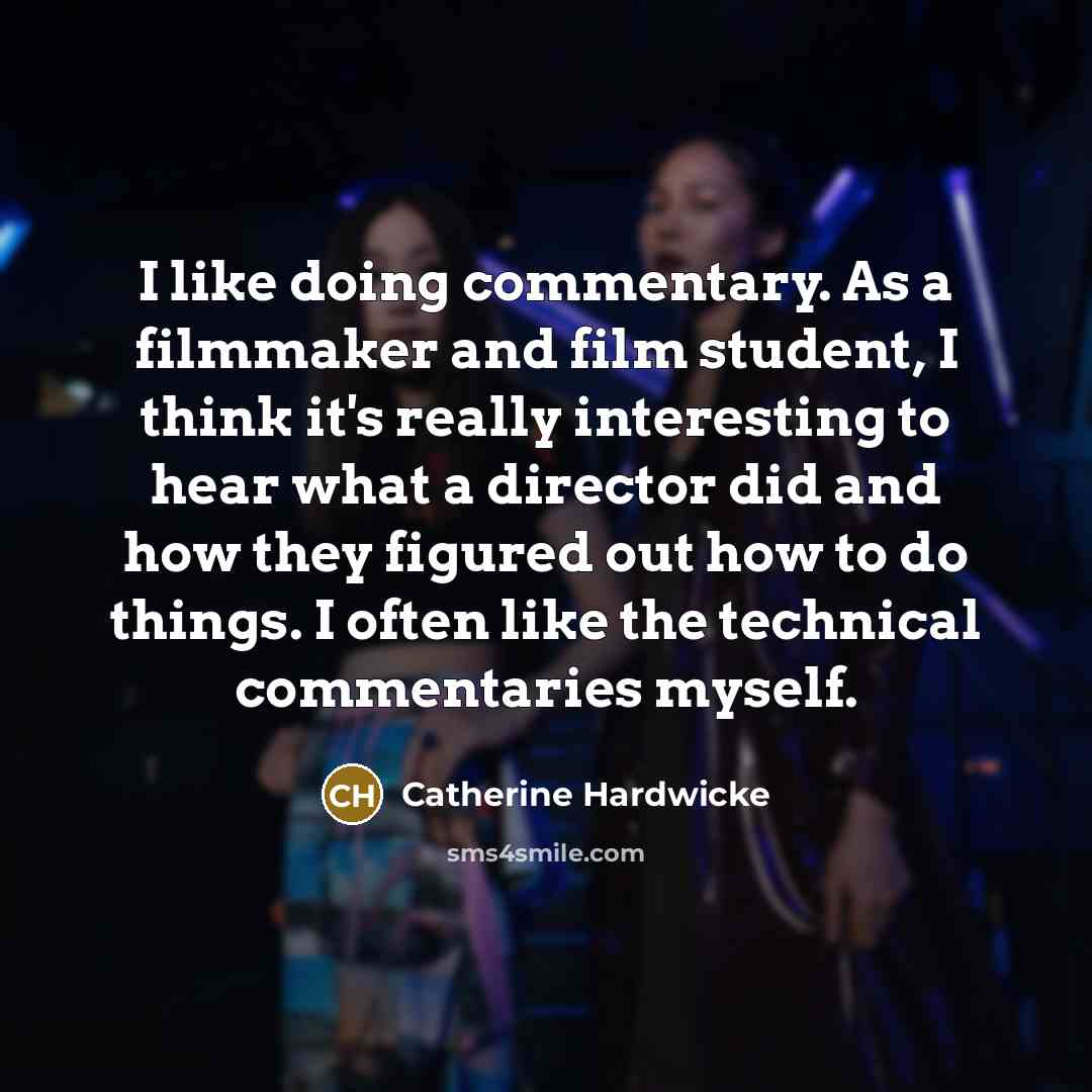 “I like doing commentary. As a filmmaker and film student,…” quote by Catherine Hardwicke