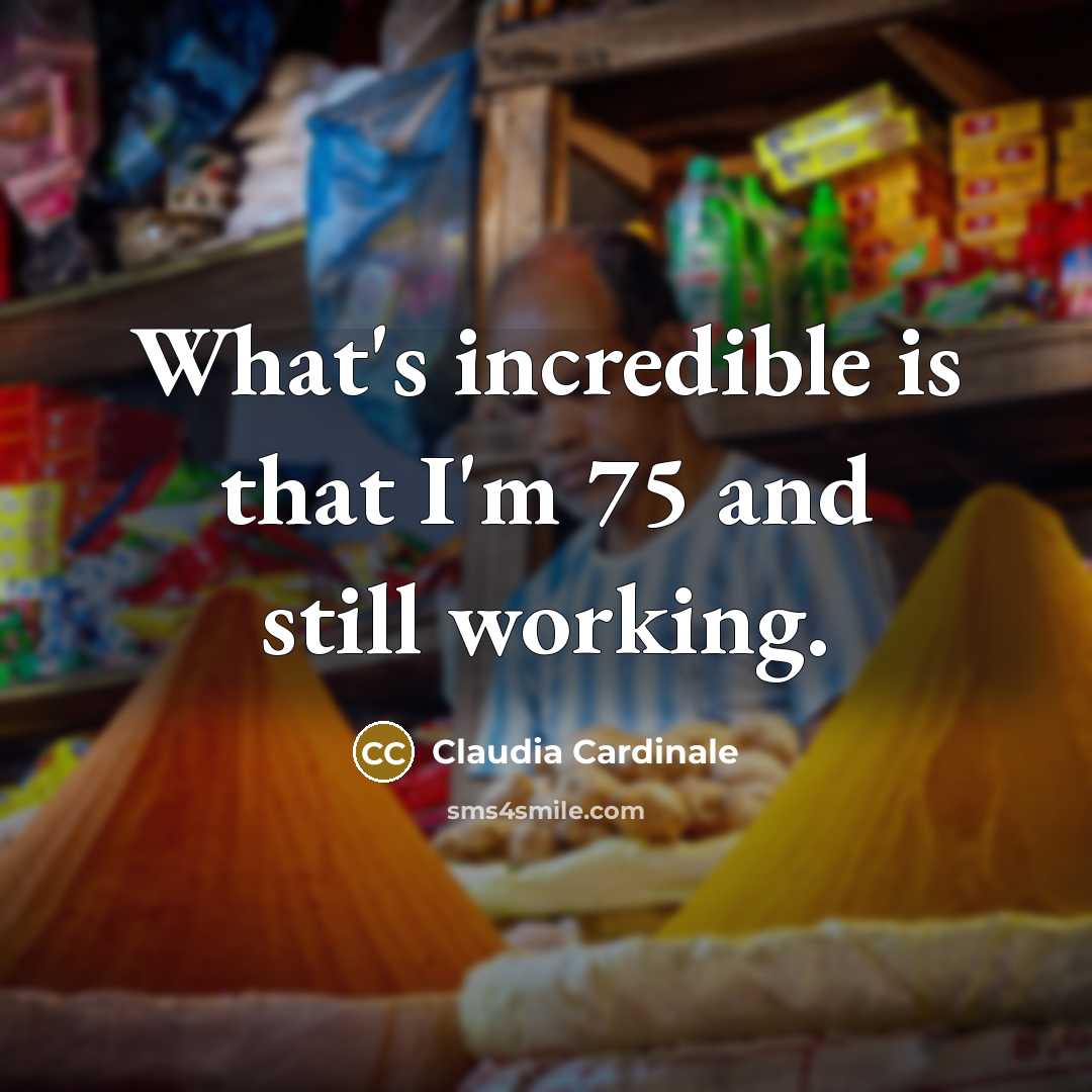 “What's incredible is that I'm 75 and still working.…” quote by Claudia Cardinale