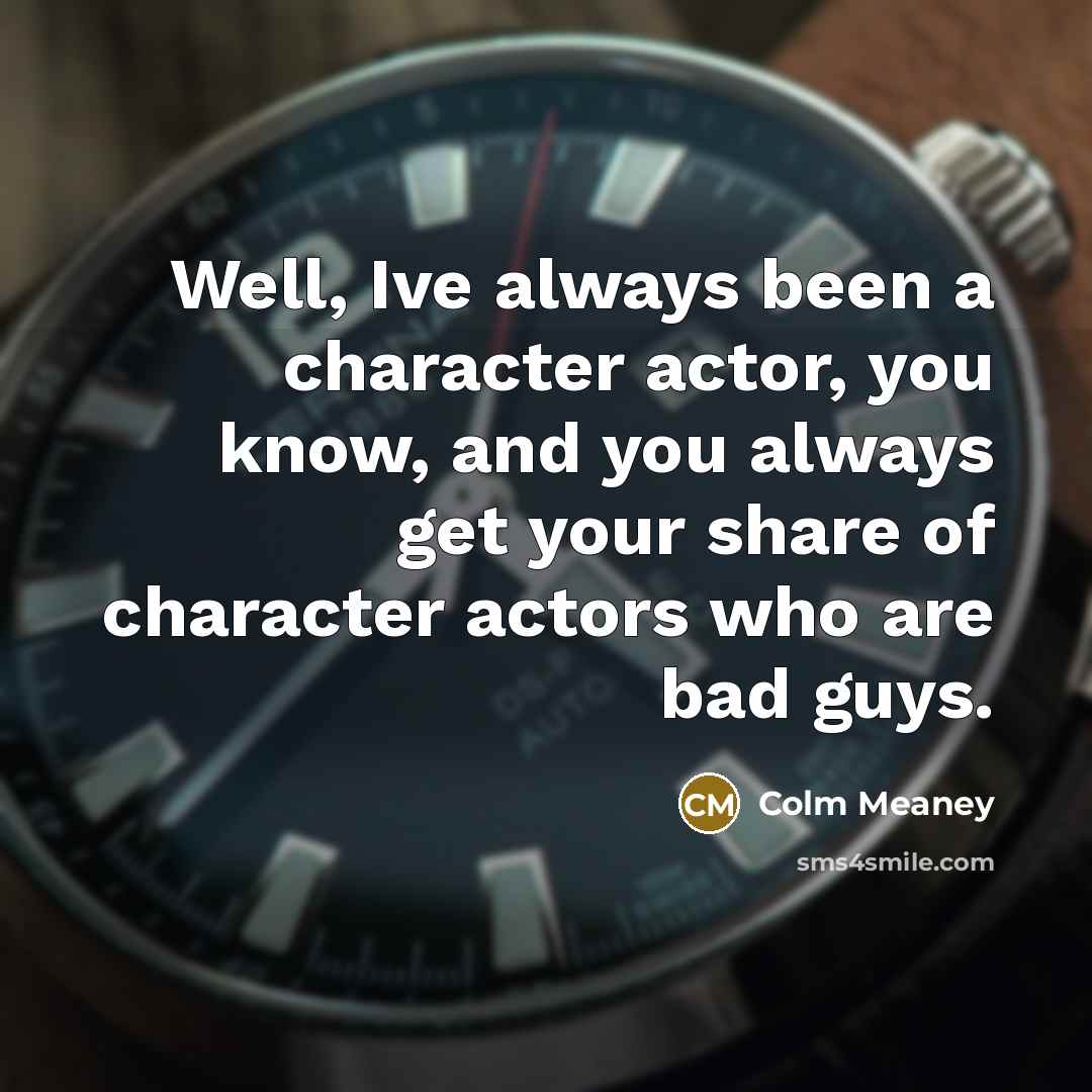 “Well, Ive always been a character actor, you know, and…” quote by Colm Meaney