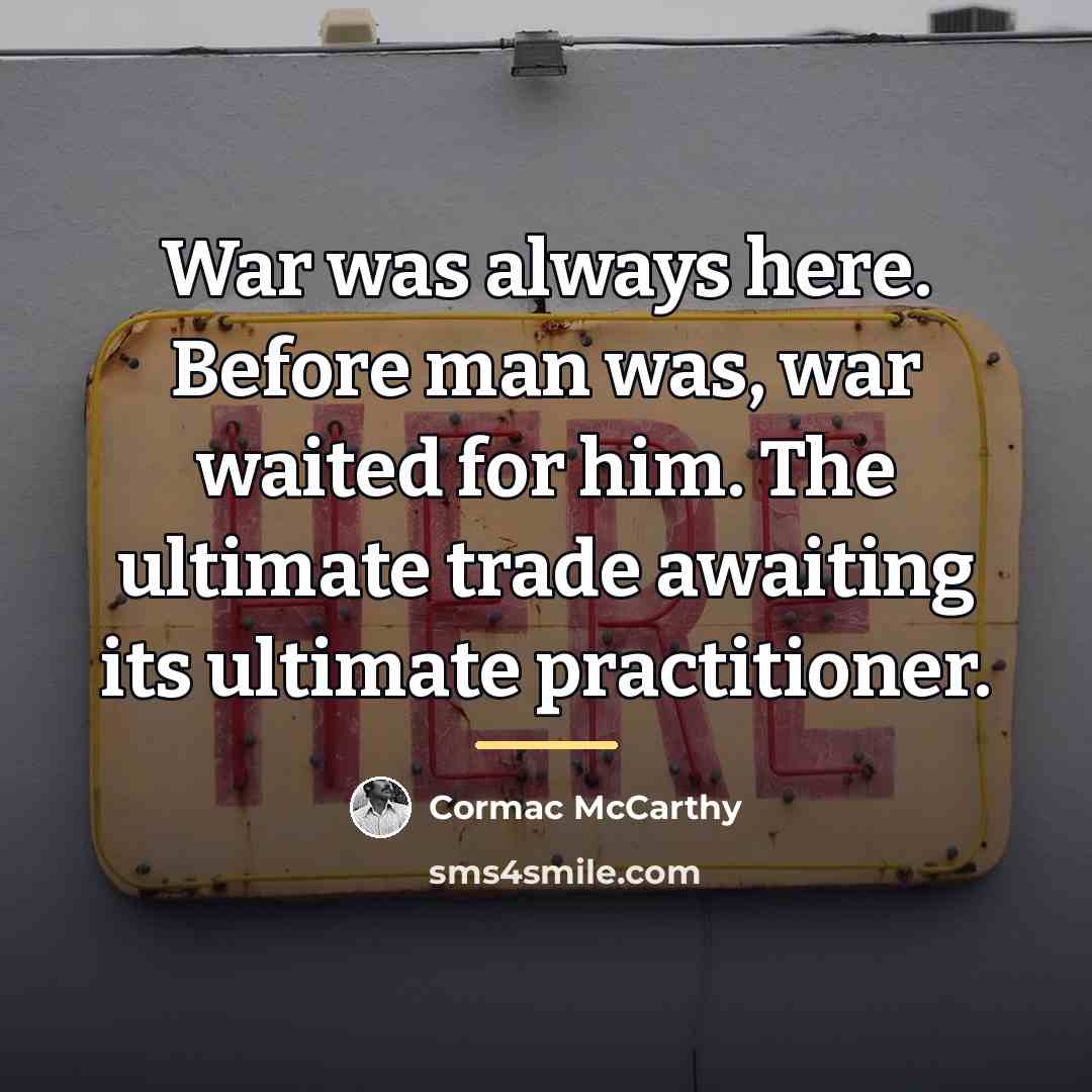 “War was always here. Before man was, war waited for…” quote by Cormac McCarthy