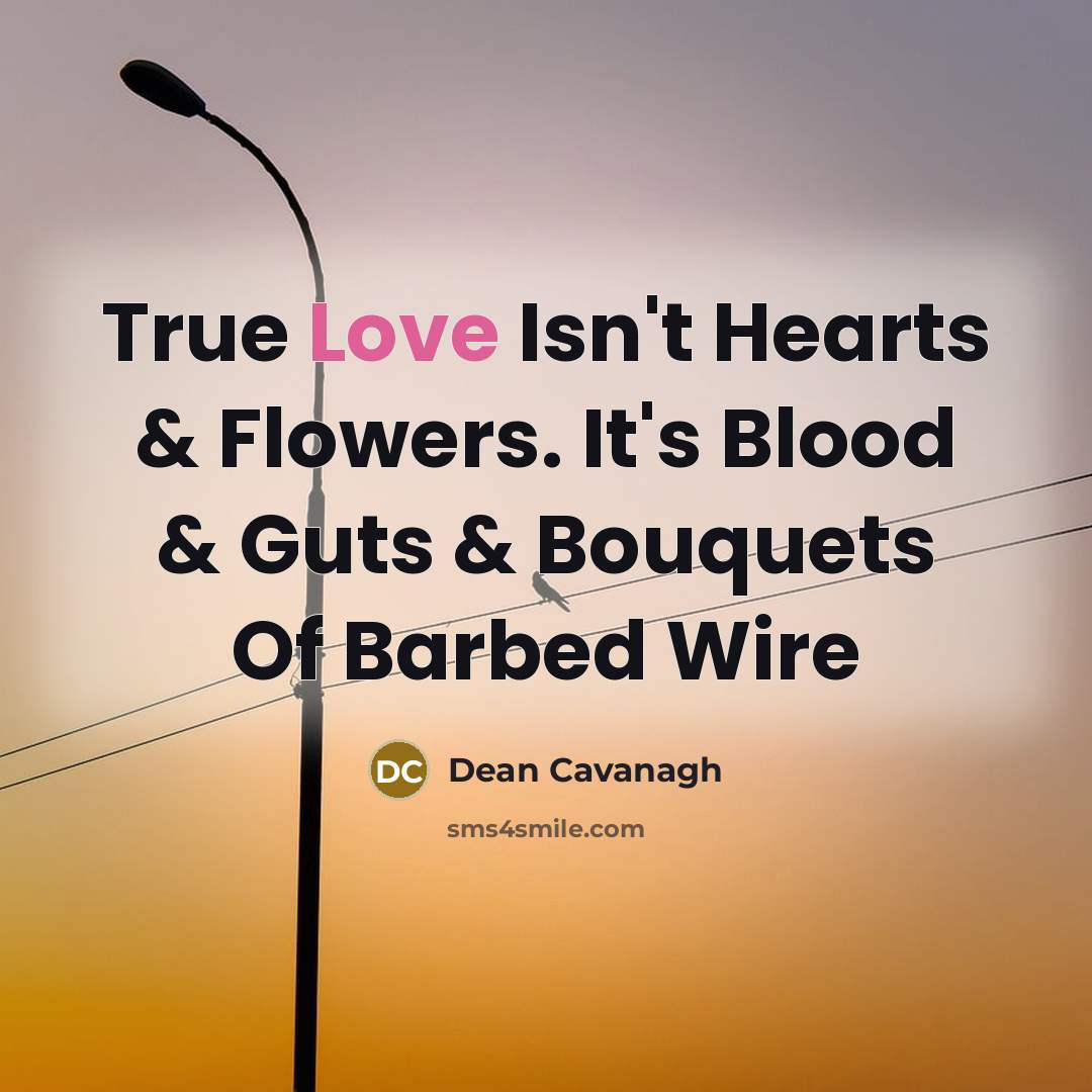 “True Love Isn't Hearts & Flowers. It's Blood & Guts…” quote by Dean Cavanagh