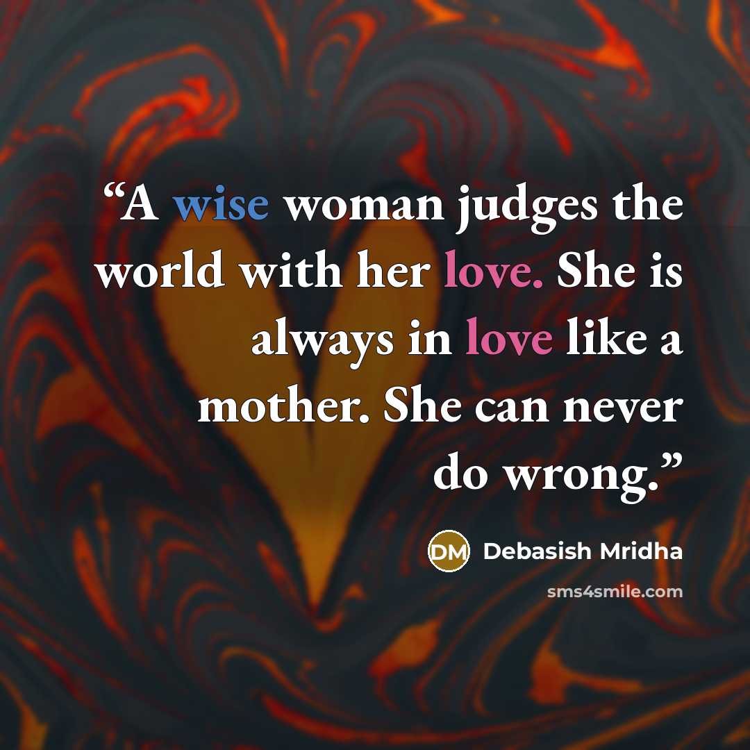 “A wise woman judges the world with her love. She is always in love like a mother. She can never do wrong.” quote by Debasish Mridha