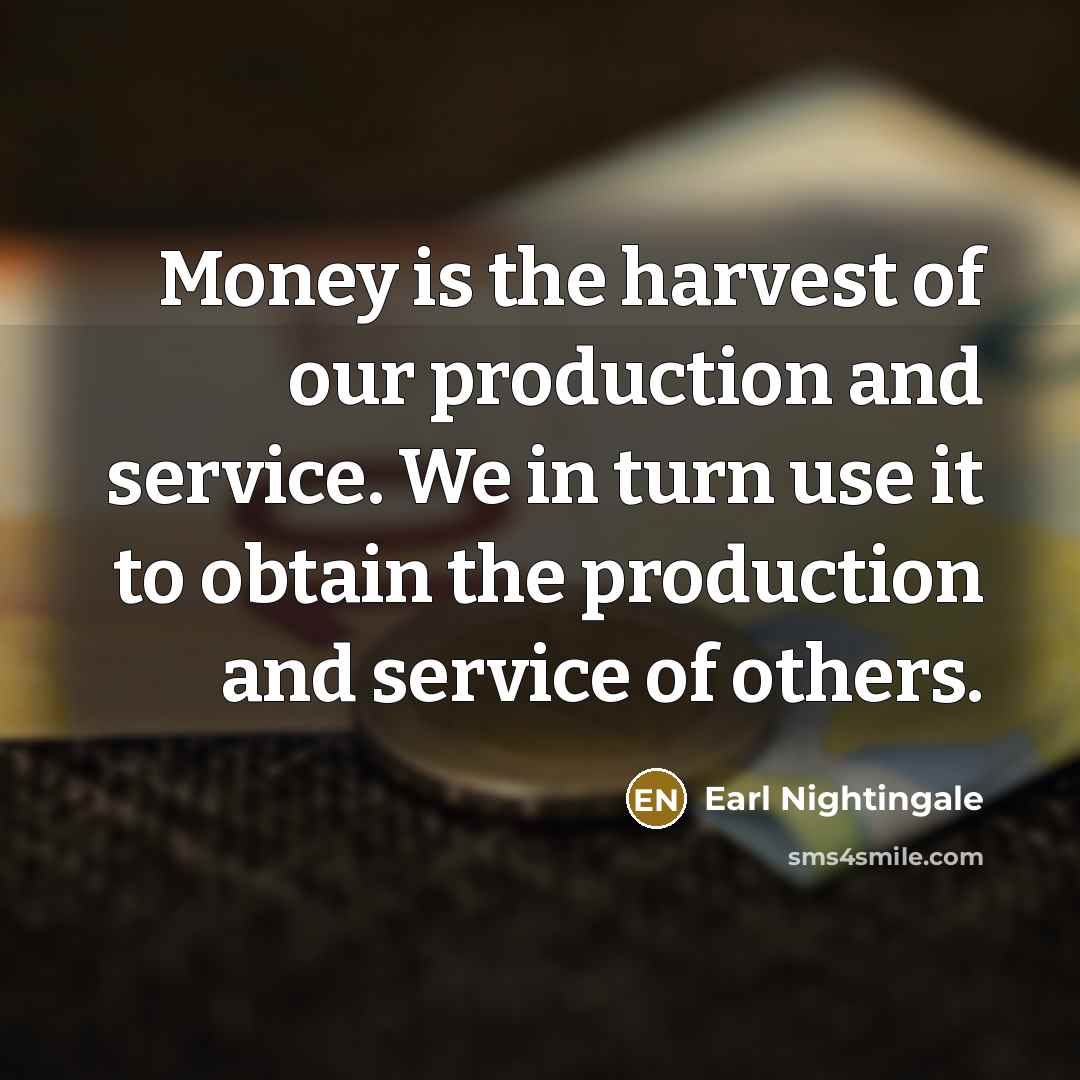 “Money is the harvest of our production and service. We…” quote by Earl Nightingale