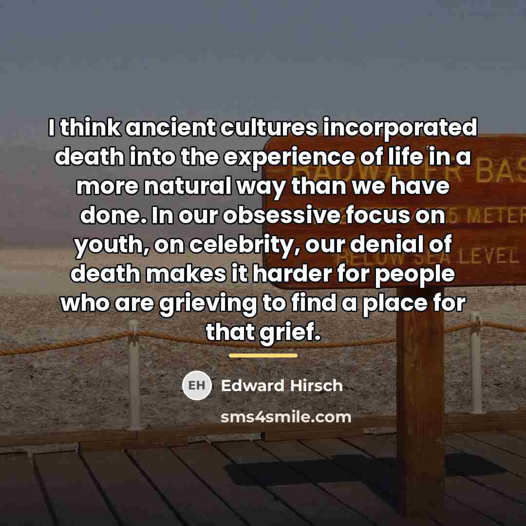 “I think ancient cultures incorporated death into the experience of…” quote by Edward Hirsch