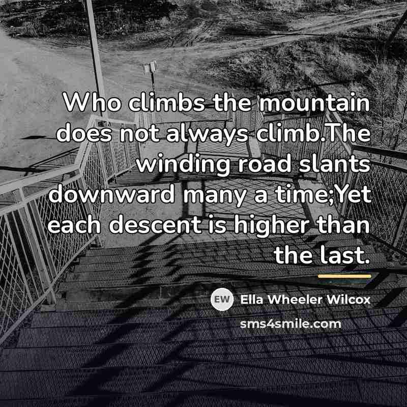 “Who climbs the mountain does not always climb.The winding road…” quote by Ella Wheeler Wilcox