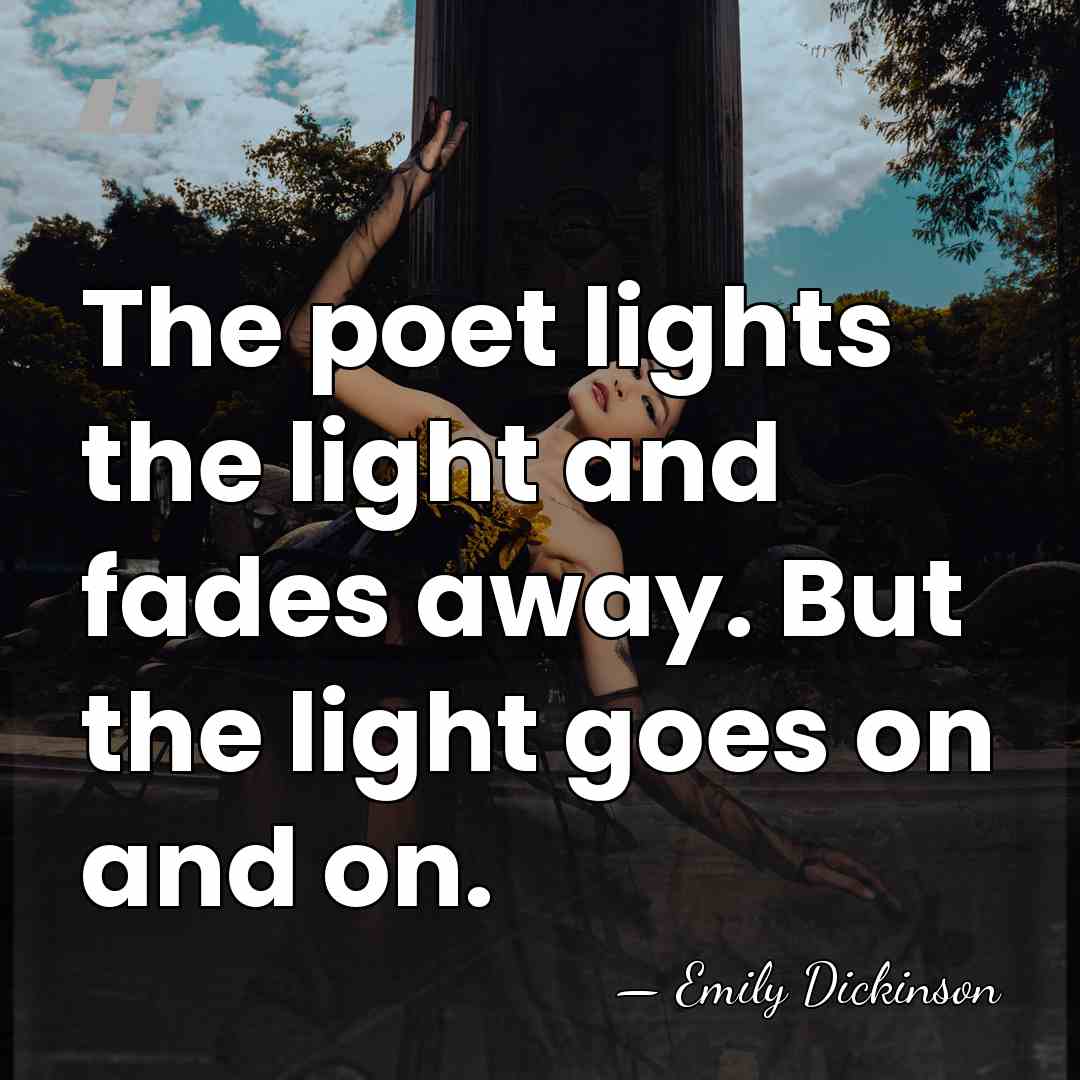 The poet lights the light and fades away. But the light goes&hellip; - Emily Dickinson
