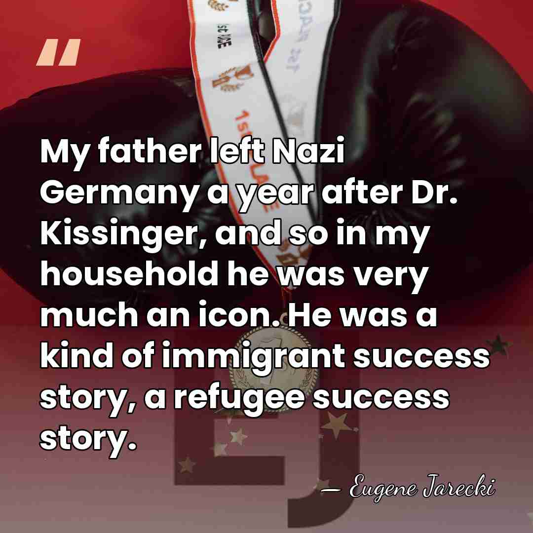 My father left Nazi Germany a year after Dr. Kissinger, and so&hellip; - Eugene Jarecki