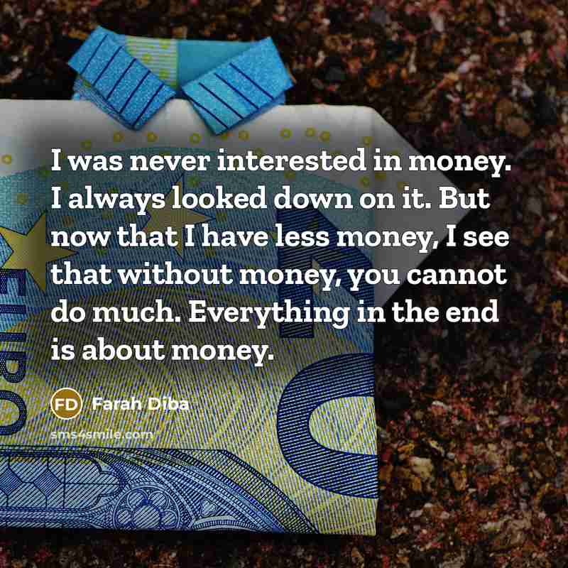“I was never interested in money. I always looked down…” quote by Farah Diba