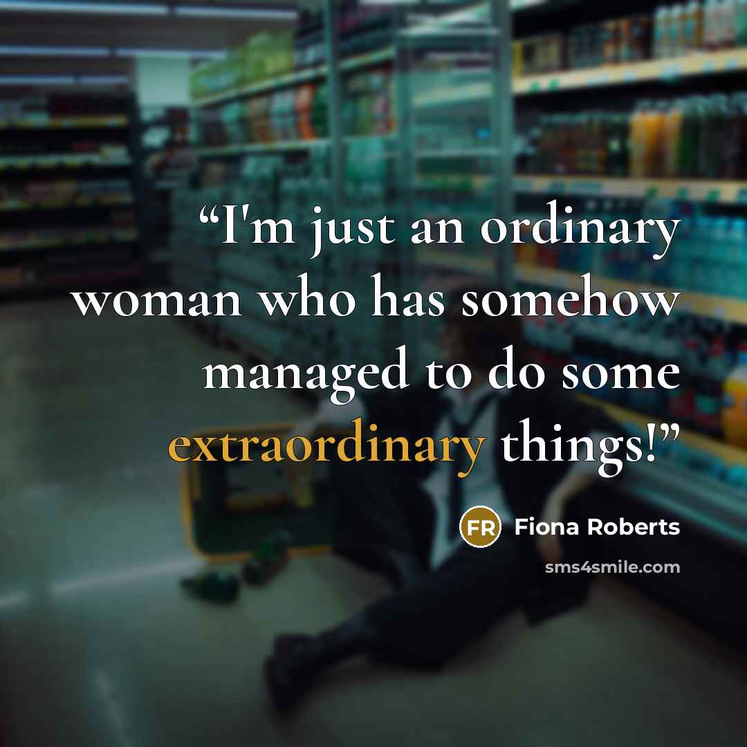 “I'm just an ordinary woman who has somehow managed to do some extraordinary things!” quote by Fiona Roberts