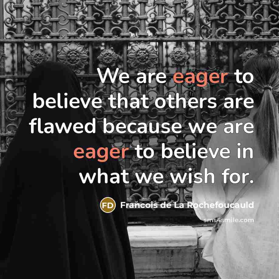 “We are eager to believe that others are flawed because…” quote by Francois de La Rochefoucauld