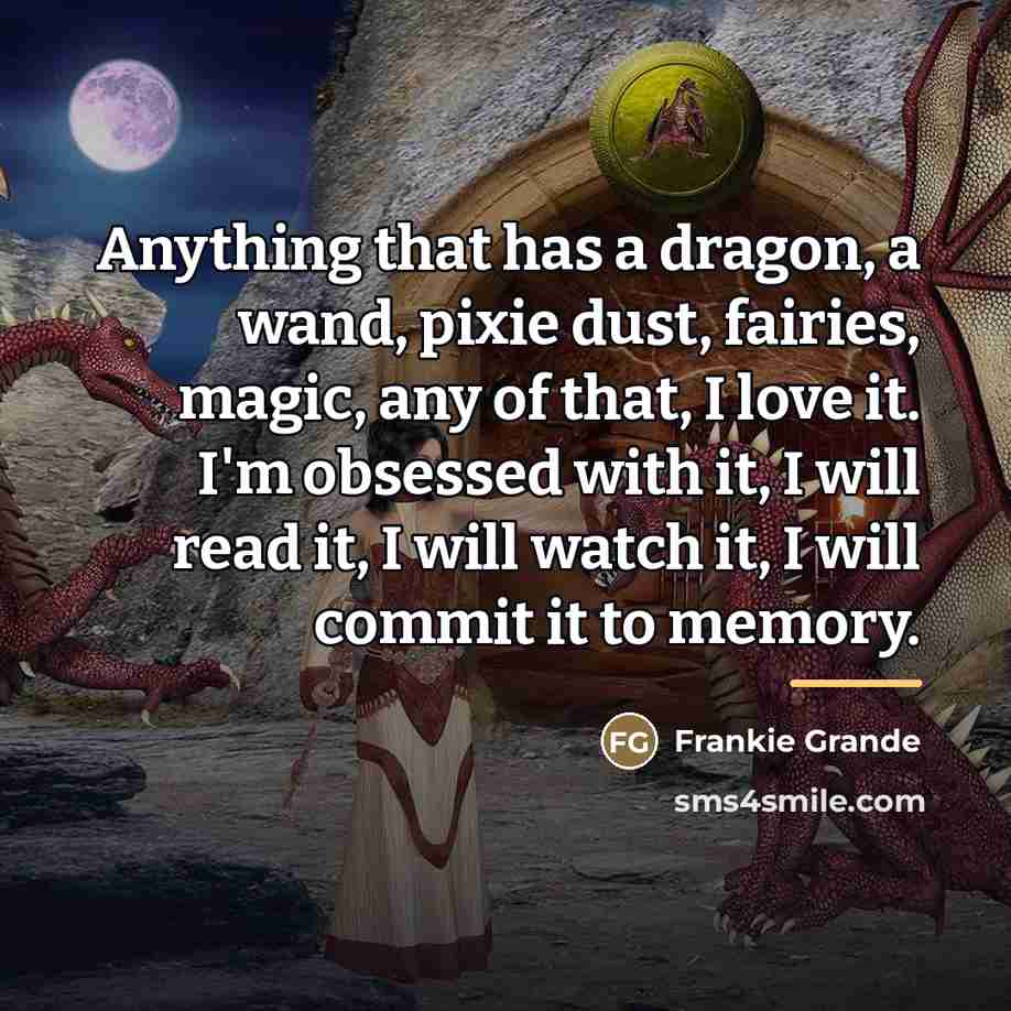 “Anything that has a dragon, a wand, pixie dust, fairies,…” quote by Frankie Grande