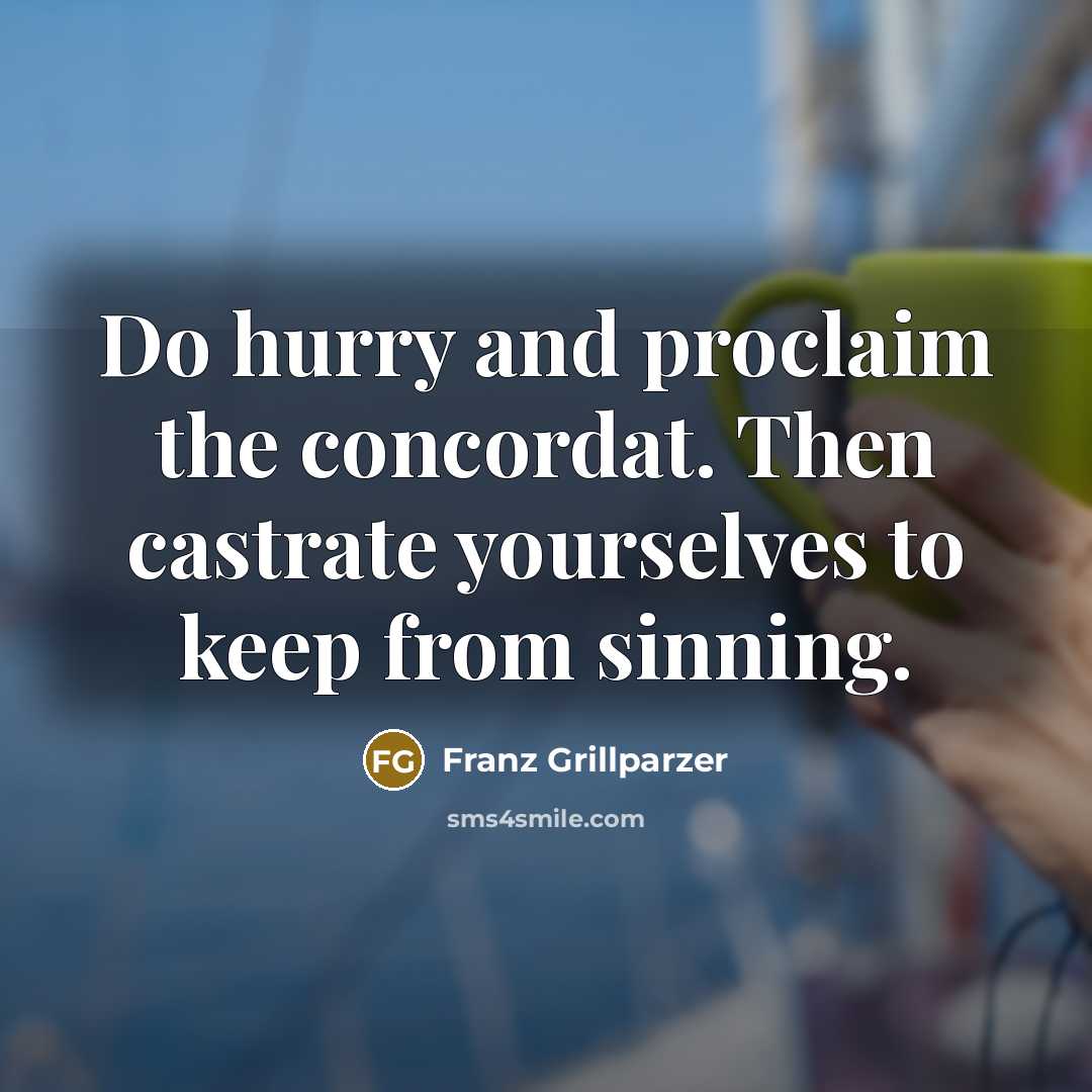 “Do hurry and proclaim the concordat. Then castrate yourselves to…” quote by Franz Grillparzer