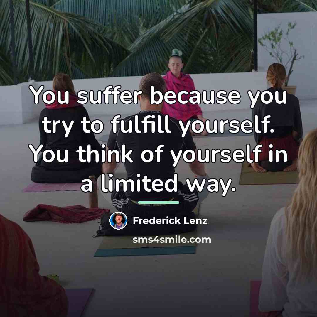 “You suffer because you try to fulfill yourself. You think…” quote by Frederick Lenz
