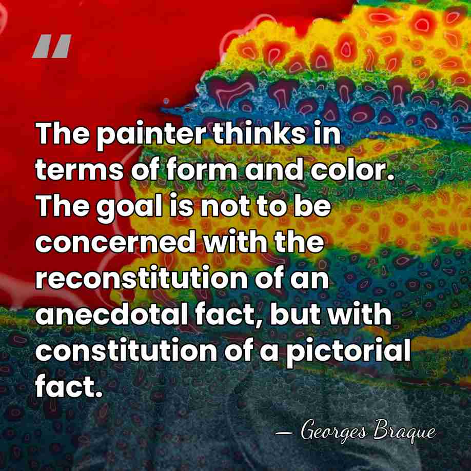 The painter thinks in terms of form and color. The goal is&hellip; - Georges Braque