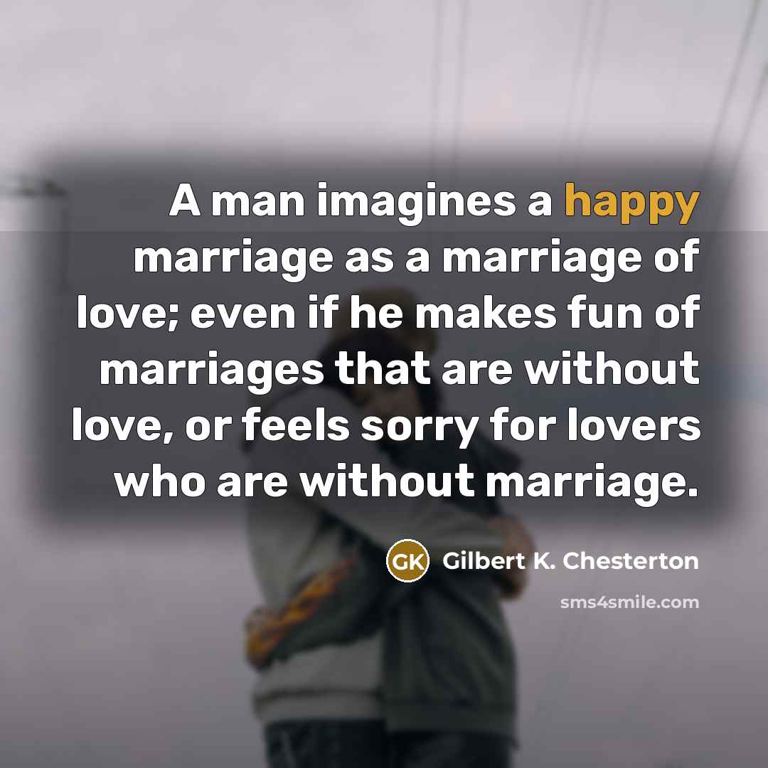 “A man imagines a happy marriage as a marriage of…” quote by Gilbert K. Chesterton