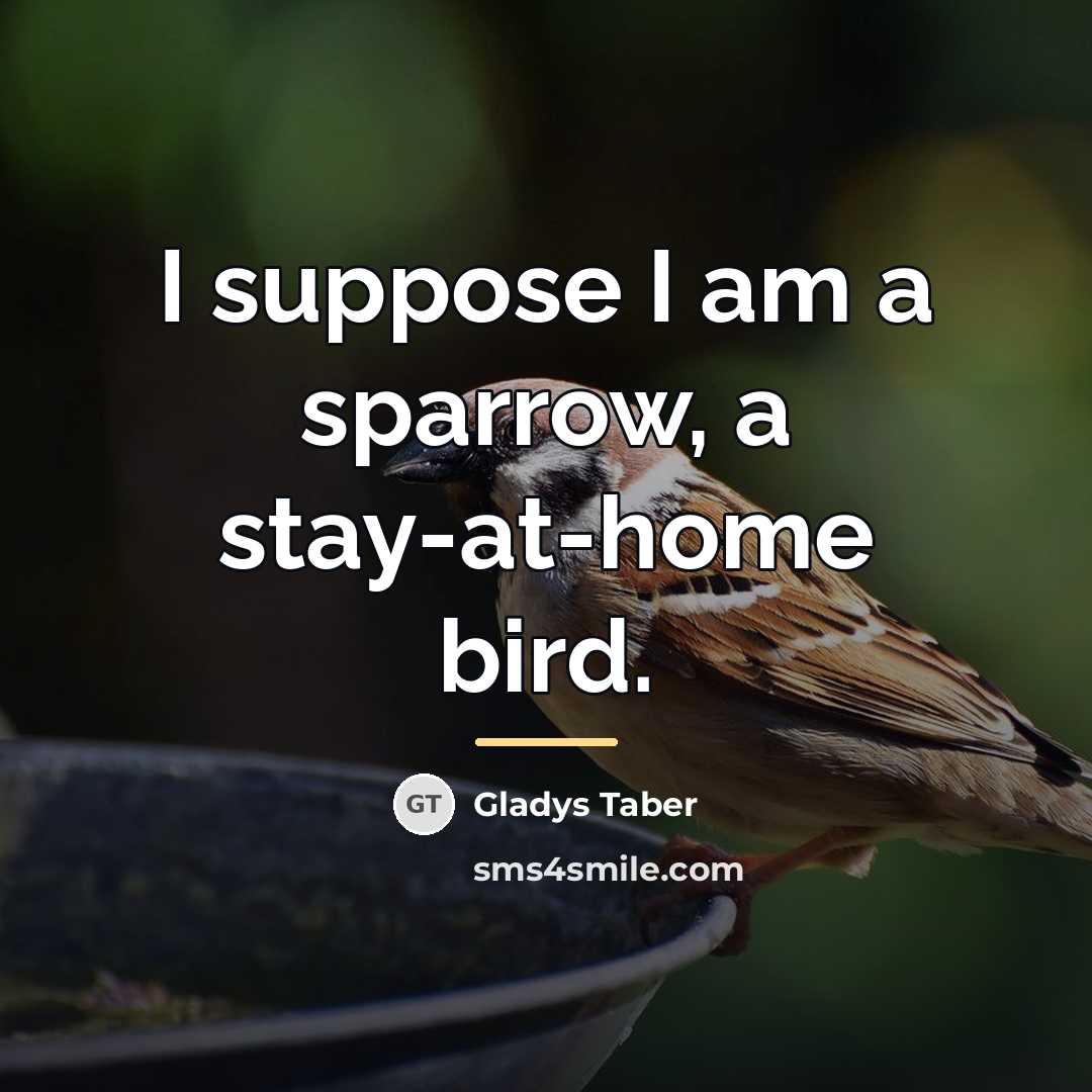 “I suppose I am a sparrow, a stay-at-home bird.…” quote by Gladys Taber