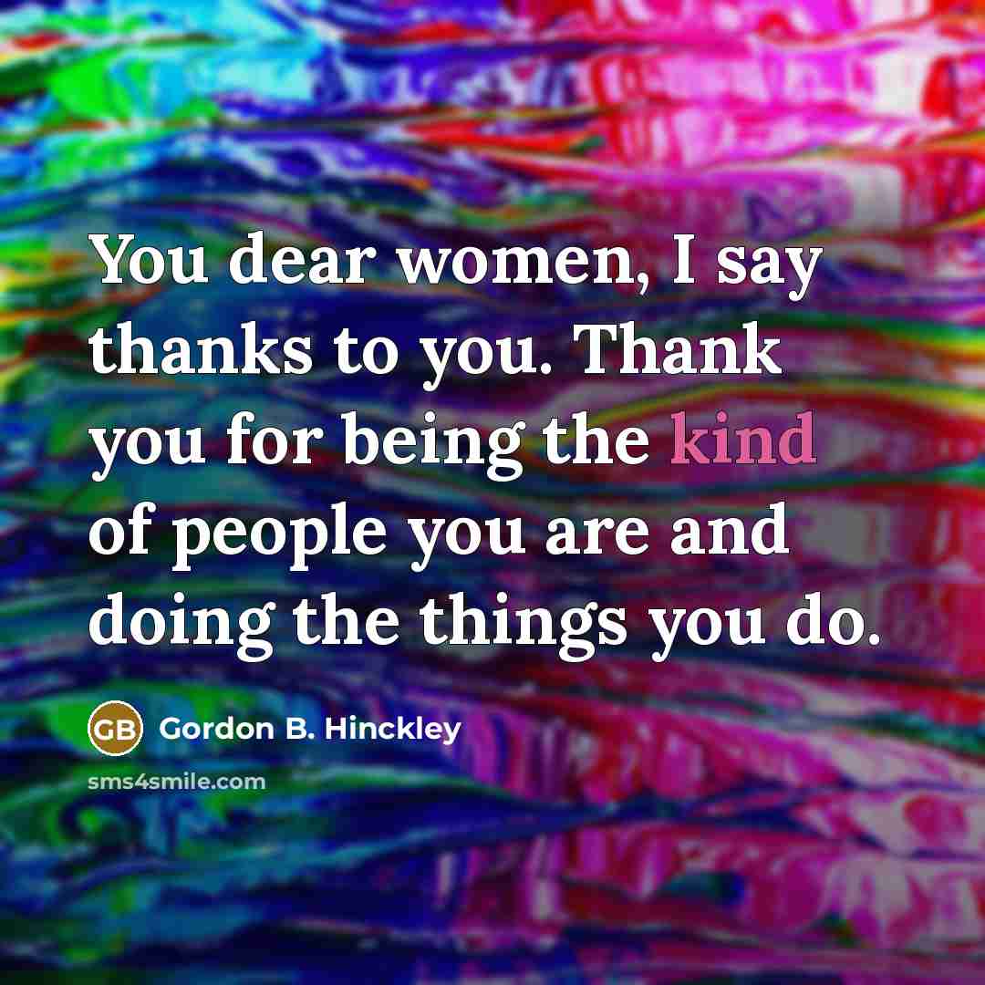 “You dear women, I say thanks to you. Thank you…” quote by Gordon B. Hinckley