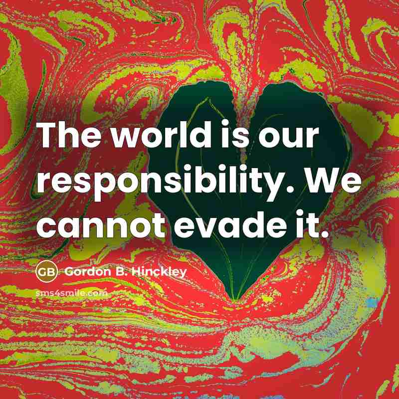 “The world is our responsibility. We cannot evade it.…” quote by Gordon B. Hinckley
