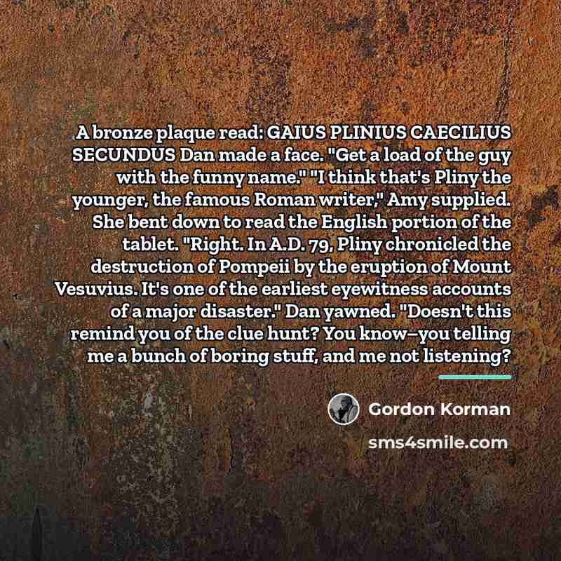 “A bronze plaque read: GAIUS PLINIUS CAECILIUS SECUNDUS Dan made…” quote by Gordon Korman
