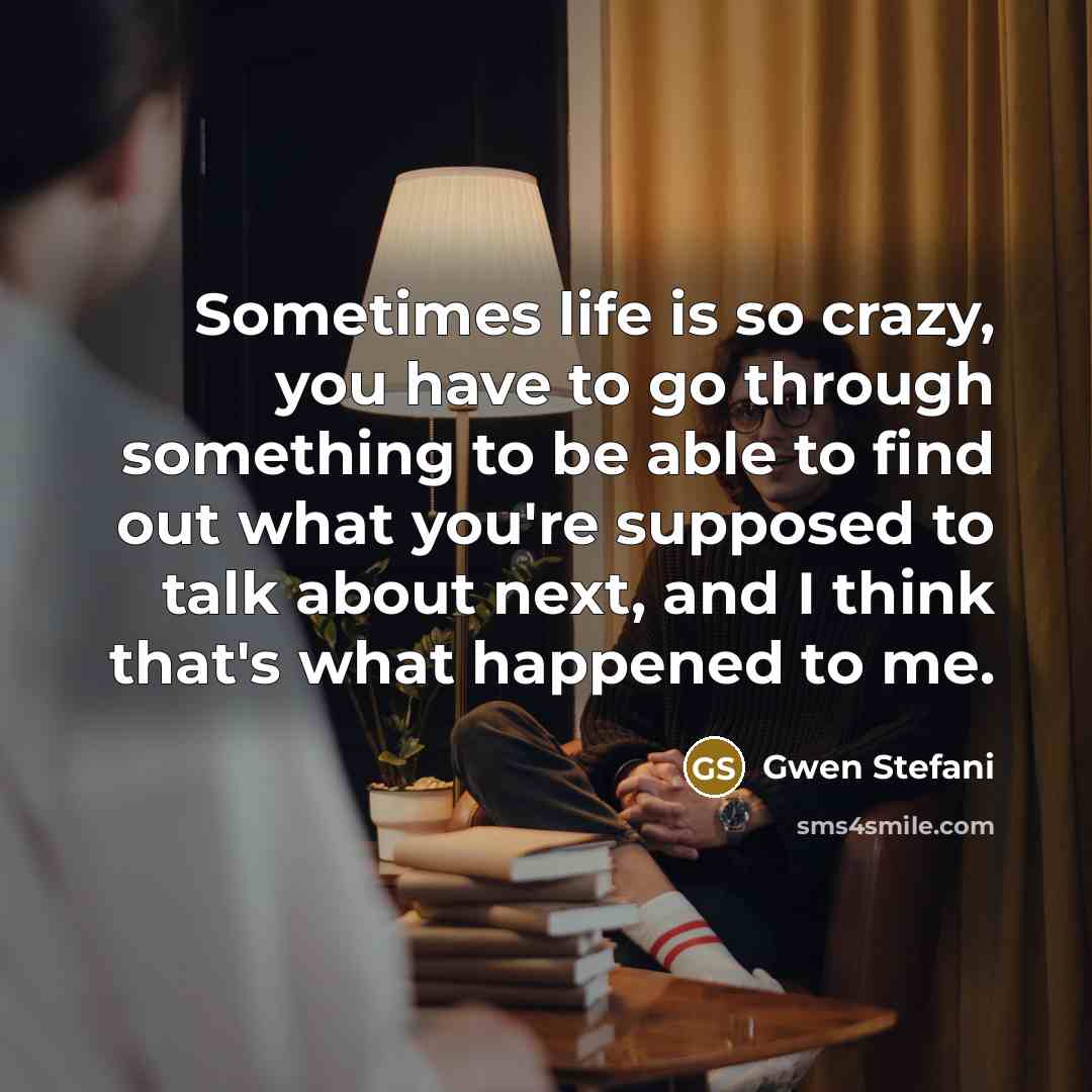 “Sometimes life is so crazy, you have to go through…” quote by Gwen Stefani