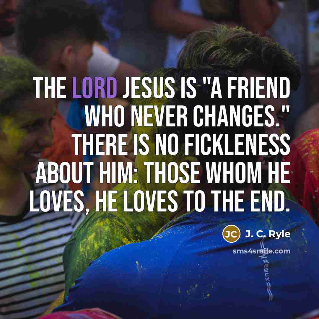 “The Lord Jesus is "a friend who never changes." There…” quote by J. C. Ryle