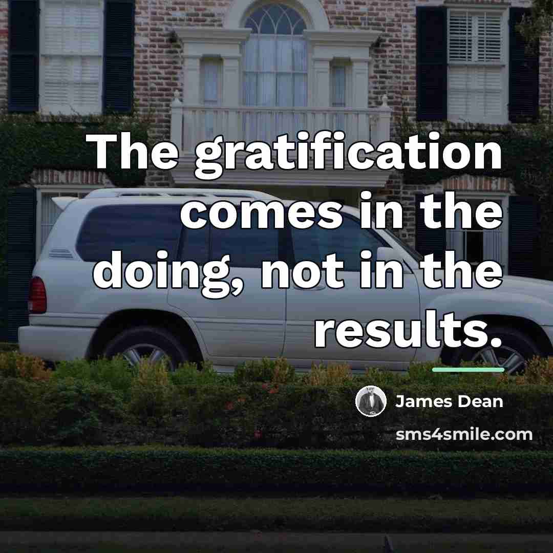 “The gratification comes in the doing, not in the results.…” quote by James Dean