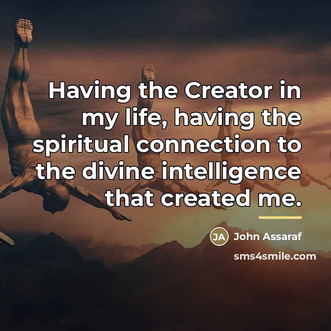 “Having the Creator in my life, having the spiritual connection…” quote by John Assaraf