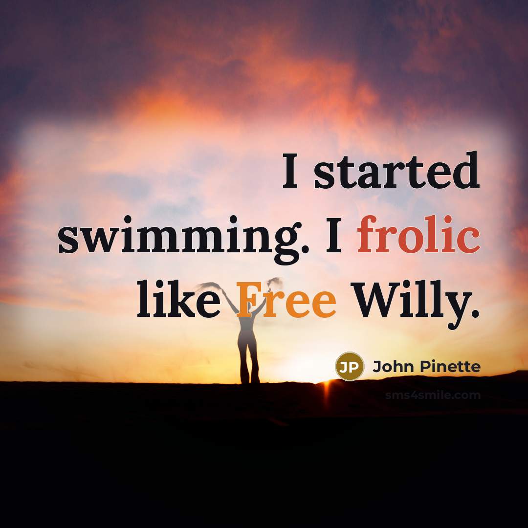 “I started swimming. I frolic like Free Willy.…” quote by John Pinette