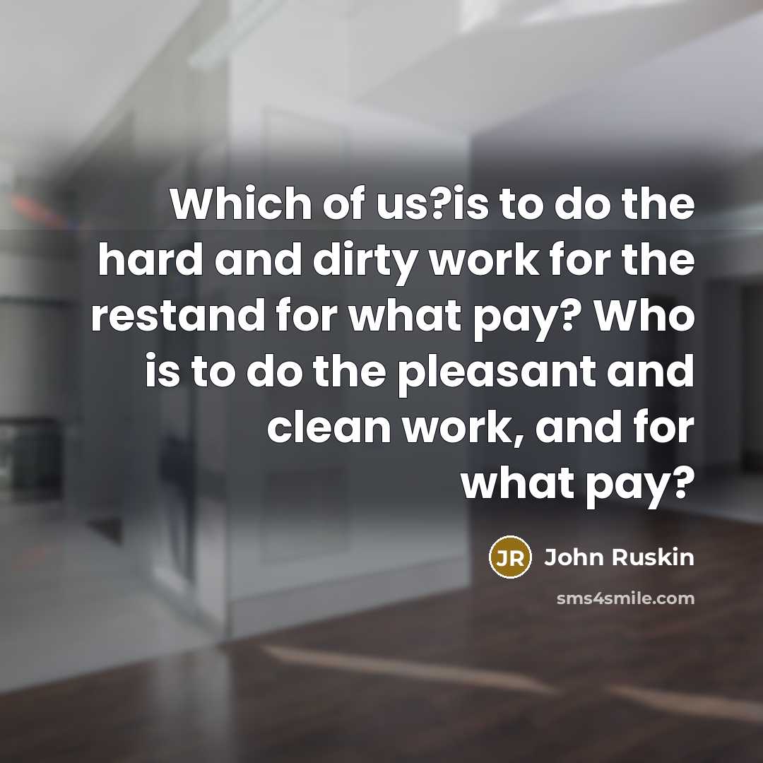 “Which of us?is to do the hard and dirty work…” quote by John Ruskin