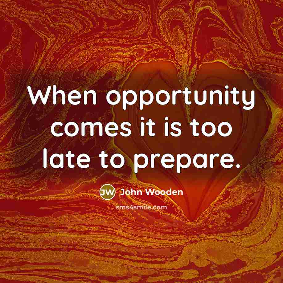 “When opportunity comes it is too late to prepare.…” quote by John Wooden
