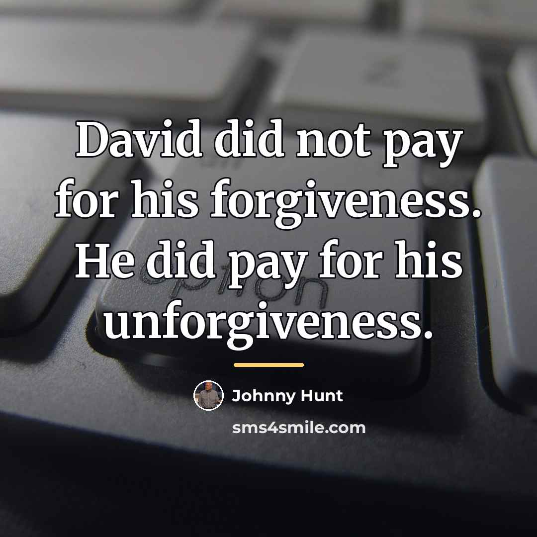 “David did not pay for his forgiveness. He did pay…” quote by Johnny Hunt