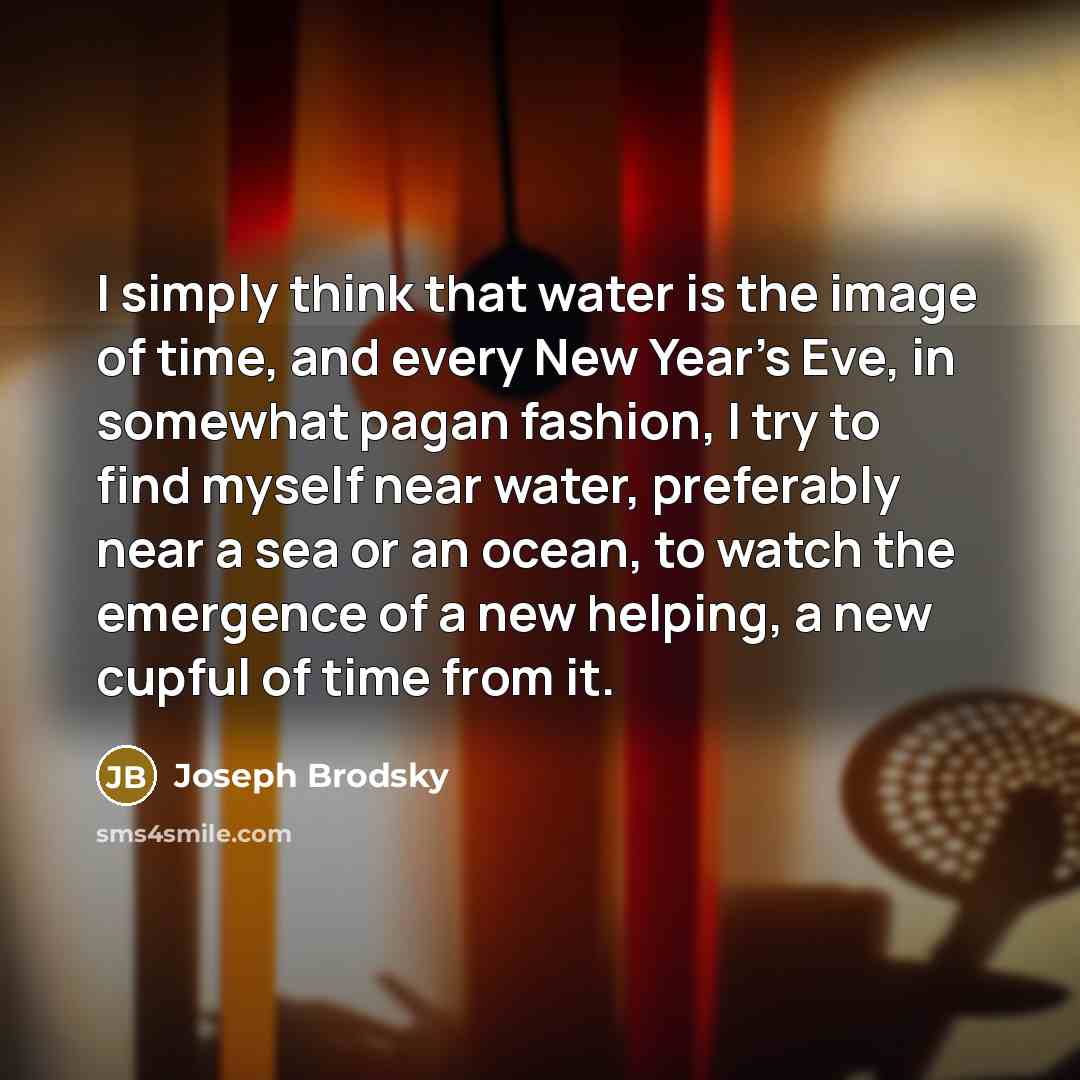 “I simply think that water is the image of time,…” quote by Joseph Brodsky