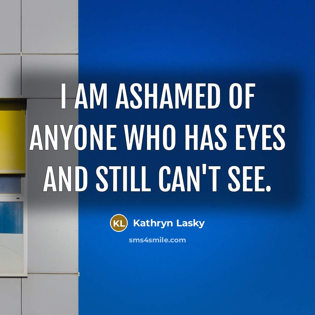 “I am ashamed of anyone who has eyes and still…” quote by Kathryn Lasky