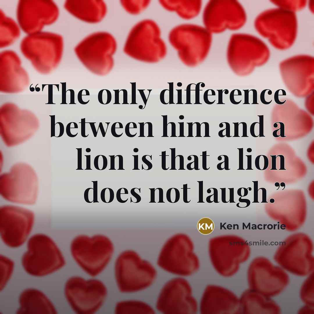 “The only difference between him and a lion is that a lion does not laugh.” quote by Ken Macrorie