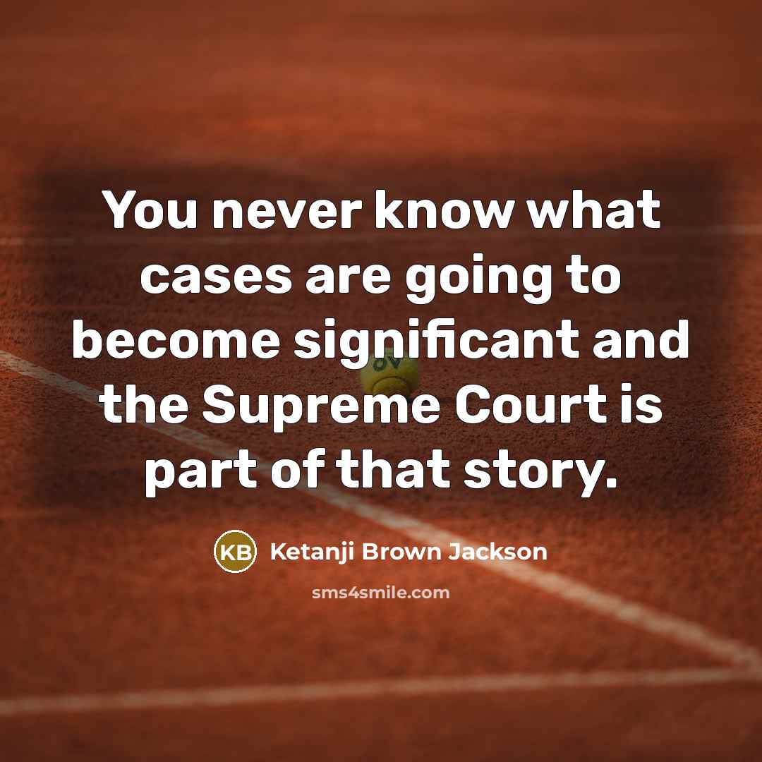 “You never know what cases are going to become significant…” quote by Ketanji Brown Jackson
