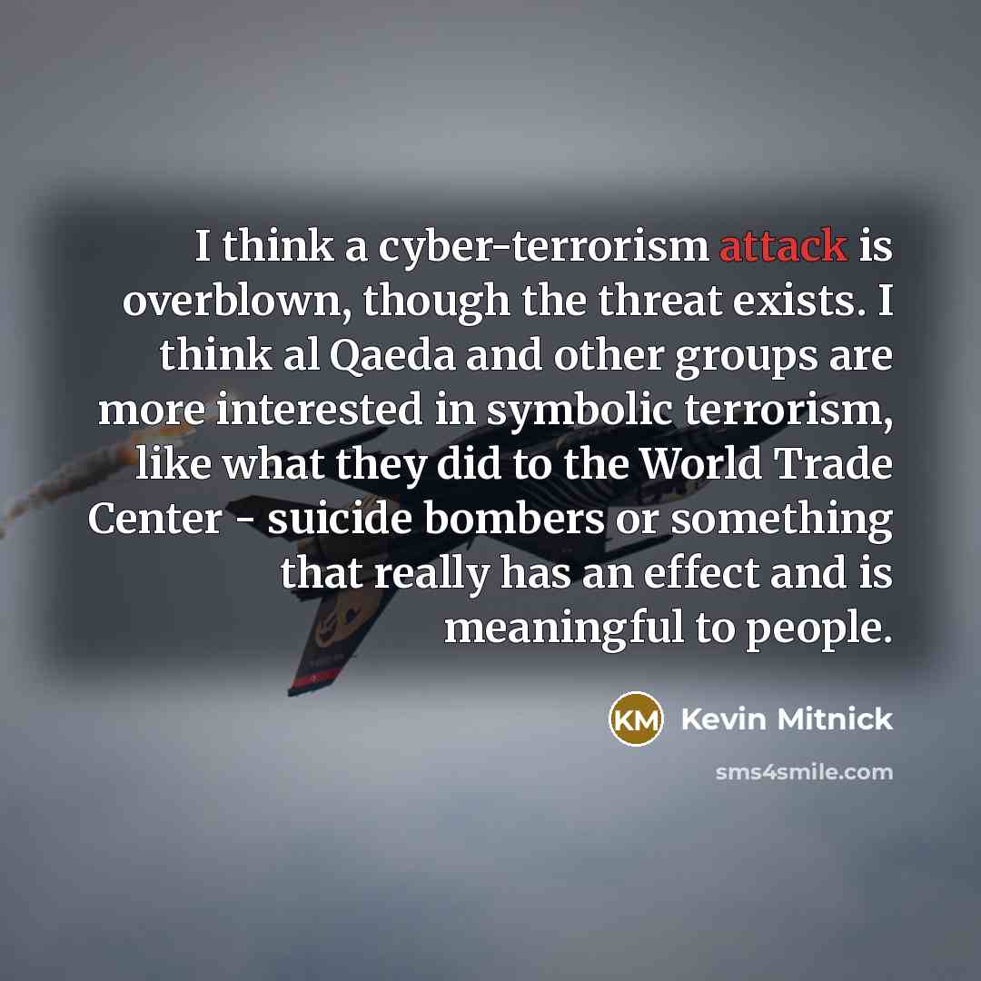 “I think a cyber-terrorism attack is overblown, though the threat…” quote by Kevin Mitnick
